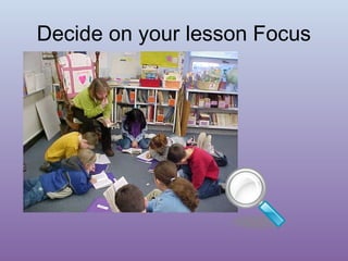 Decide on your lesson Focus

 