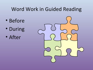 Word Work in Guided Reading
• Before
• During
• After

 