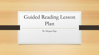 Guided Reading Lesson
Plan
By: Meagan Page
 