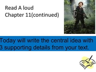 Read A loud
Chapter 11(continued)
Today will write the central idea with
3 supporting details from your text.
 