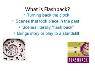 What is Flashback?
• Turning back the clock
• Scenes that took place in the past
• Scenes literally “flash back”
• Brings story or play to a standstill
 