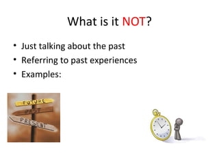What is it NOT?
• Just talking about the past
• Referring to past experiences
• Examples:
 