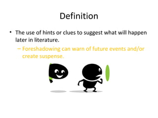 Definition
• The use of hints or clues to suggest what will happen
later in literature.
– Foreshadowing can warn of future events and/or
create suspense.
 