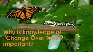 Why is knowledge of 
“Change Over Time” 
important? 
 
