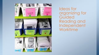 Ideas for 
organizing for 
Guided 
Reading and 
Independent 
Worktime 
 