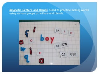 Magnetic Letters and Blends: Used to practice making words using various groups of letters and blends.
