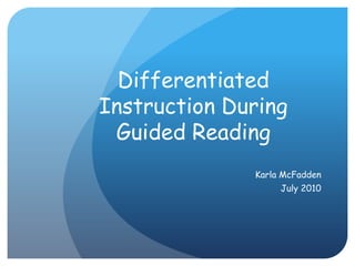 Differentiated Instruction During Guided Reading Karla McFadden July 2010 