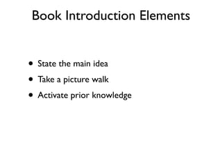 Book Introduction Elements
• State the main idea
• Take a picture walk
• Activate prior knowledge
 
