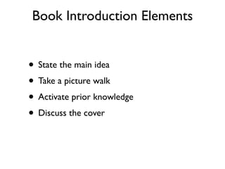 Book Introduction Elements
• State the main idea
• Take a picture walk
• Activate prior knowledge
• Discuss the cover
 