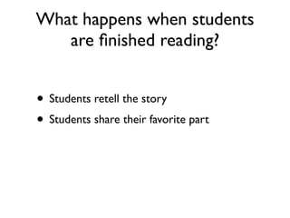 What happens when students
are ﬁnished reading?
• Students retell the story
• Students share their favorite part
 