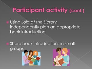  Using Lola at the Library,
independently plan an appropriate
book introduction
 Share book introductions in small
groups
 