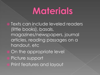  Texts can include leveled readers
(little books), basals,
magazines/newspapers, journal
articles, reading passages on a
handout, etc
 On the appropriate level
 Picture support
 Print features and layout
 