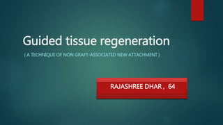 Guided tissue regeneration
( A TECHNIQUE OF NON GRAFT-ASSOCIATED NEW ATTACHMENT )
RAJASHREE DHAR , 64
 