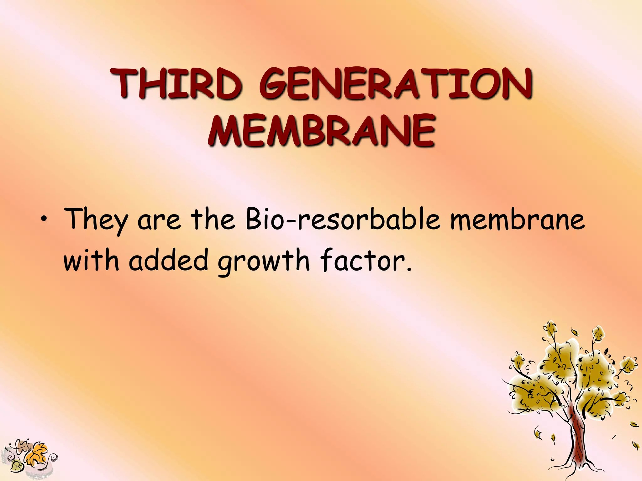 THIRD GENERATION
        MEMBRANE

• They are the Bio-resorbable membrane
  with added growth factor.
 