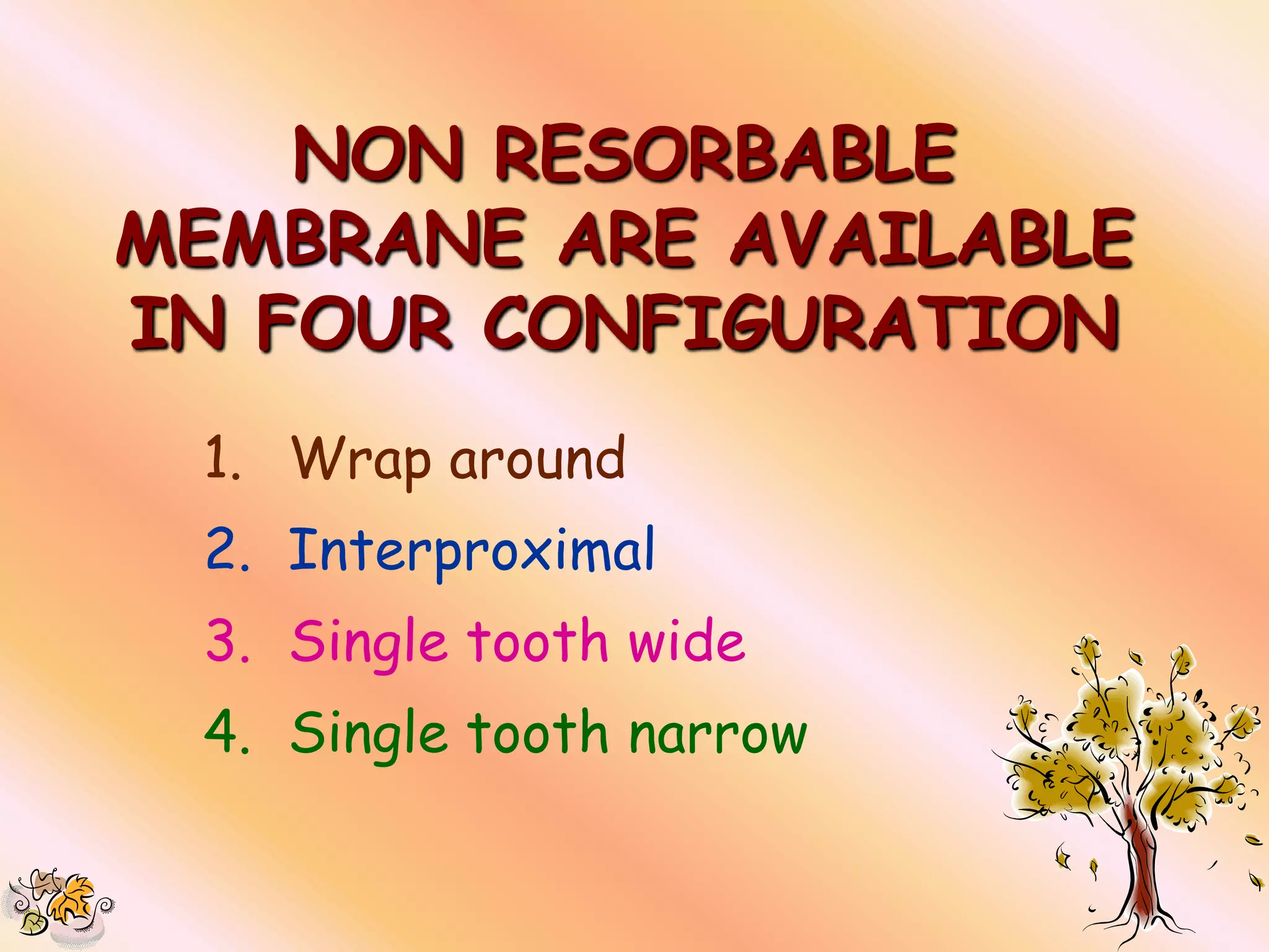 NON RESORBABLE
MEMBRANE ARE AVAILABLE
IN FOUR CONFIGURATION
 1. Wrap around
 2. Interproximal
 3. Single tooth wide
 4. Single tooth narrow
 