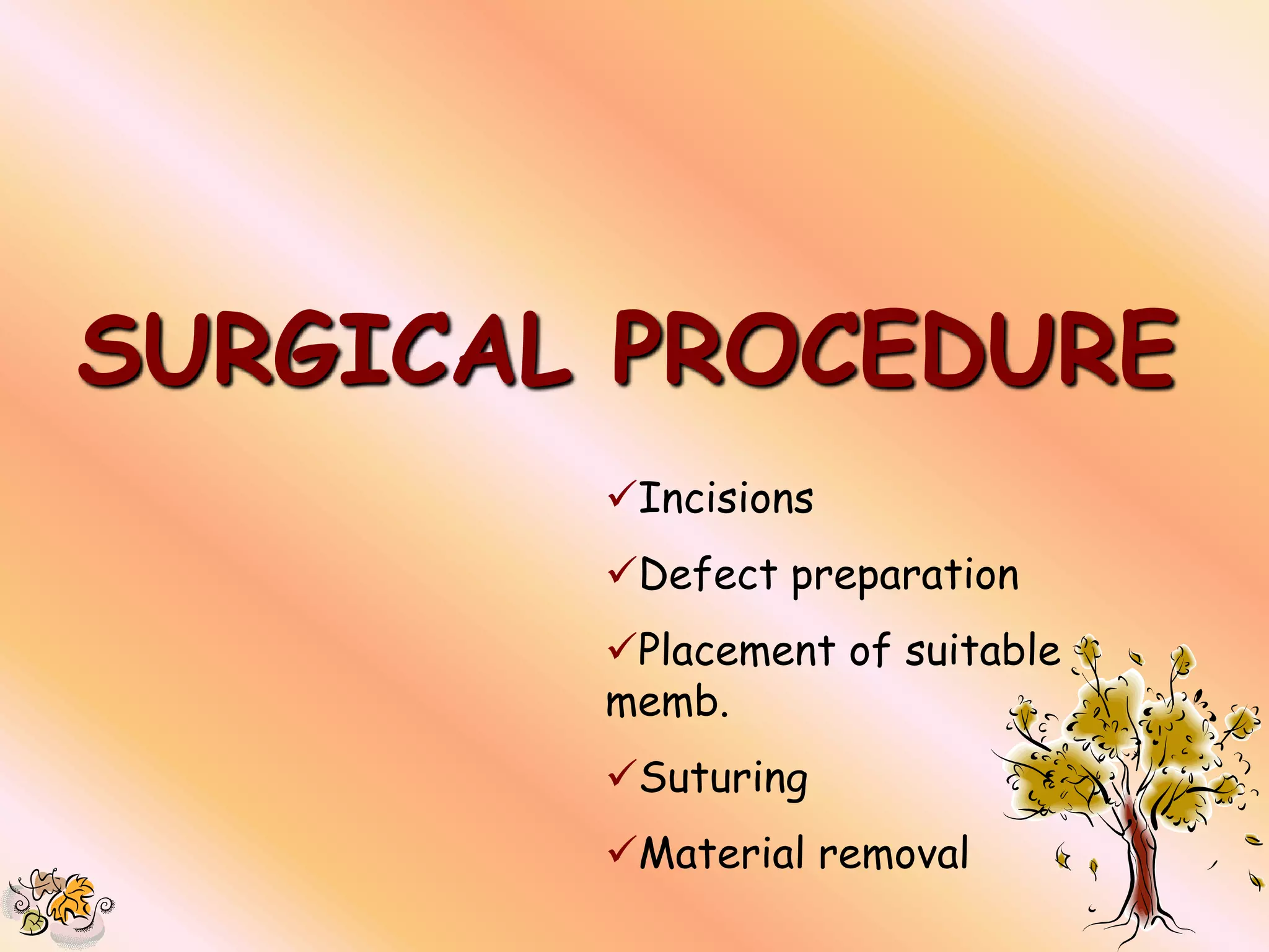 SURGICAL PROCEDURE
        Incisions
        Defect preparation
        Placement of suitable
        memb.
        Suturing
        Material removal
 