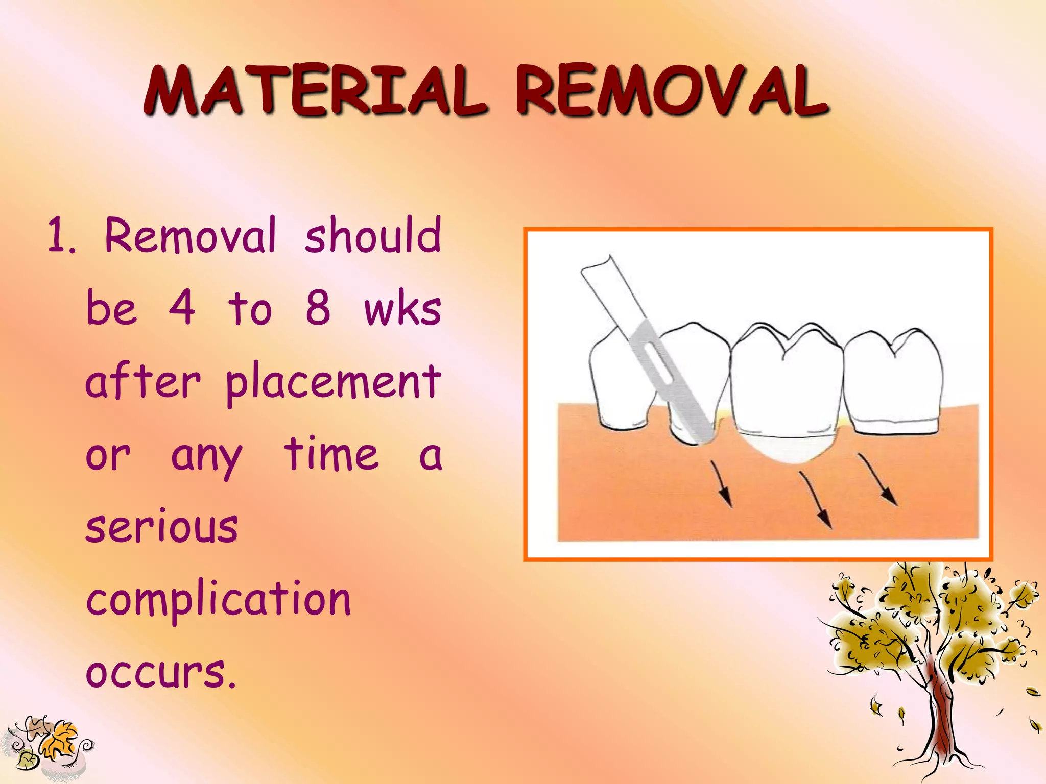MATERIAL REMOVAL

1. Removal should
 be 4 to 8 wks
 after placement
 or any time a
 serious
 complication
 occurs.
 