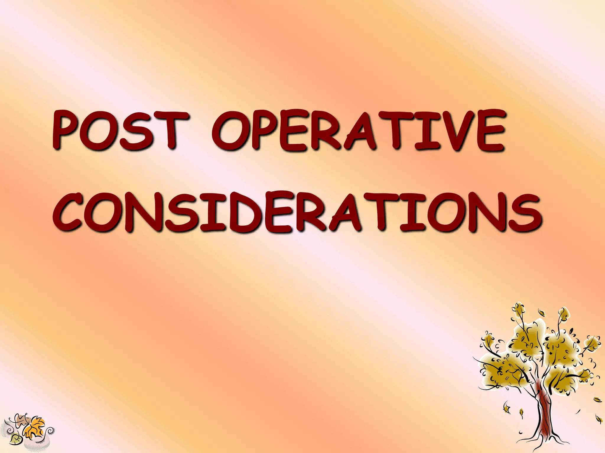 POST OPERATIVE
CONSIDERATIONS
 