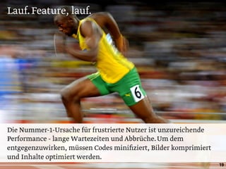 Lauf.Feature, lauf.
19
Die Nummer-1-Ursache für frustrierte Nutzer ist unzureichende
Performance - lange Wartezeiten und Abbrüche.Um dem
entgegenzuwirken, müssen Codes miniﬁziert, Bilder komprimiert
und Inhalte optimiert werden.
 