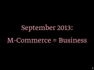 September 2013:
M-Commerce = Business
2
 
