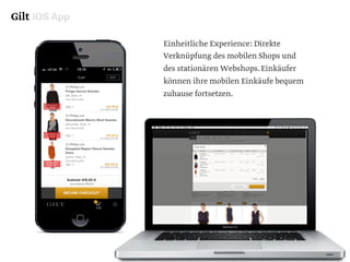 Gilt iOS App
Einheitliche Experience: Direkte
Verknüpfung des mobilen Shops und
des stationären Webshops.Einkäufer
können ihre mobilen Einkäufe bequem
zuhause fortsetzen.
 