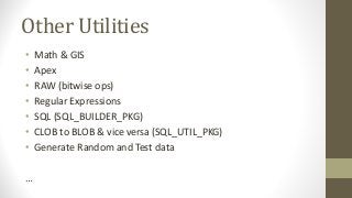 Other Utilities
• Math & GIS
• Apex
• RAW (bitwise ops)
• Regular Expressions
• SQL (SQL_BUILDER_PKG)
• CLOB to BLOB & vice versa (SQL_UTIL_PKG)
• Generate Random and Test data
…
 