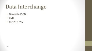 Data Interchange
• Generate JSON
• XML
• CLOB to CSV
…
 