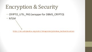 Encryption & Security
• CRYPTO_UTIL_PKG (wrapper for DBMS_CRYPTO)
• NTLM
http://en.wikipedia.org/wiki/Integrated_Windows_Authentication
 