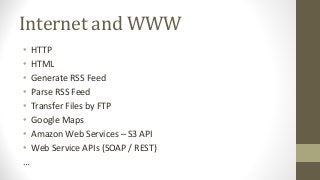 Internet and WWW
• HTTP
• HTML
• Generate RSS Feed
• Parse RSS Feed
• Transfer Files by FTP
• Google Maps
• Amazon Web Services – S3 API
• Web Service APIs (SOAP / REST)
…
 