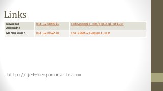 Links
Download
Alexandria
bit.ly/dMWOli code.google.com/p/plsql-utils/
Morten Braten bit.ly/USyXTQ ora-00001.blogspot.com
http://jeffkemponoracle.com
 