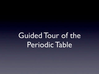 Guided Tour of the
  Periodic Table
 