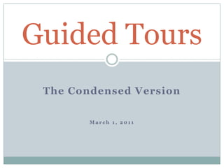 The Condensed Version March 1, 2011 Guided Tours 