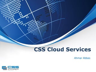 CSS Cloud Services
            Ahmar Abbas
 