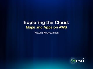 Exploring the Cloud:
Maps and Apps on AWS
    Victoria Kouyoumjian
 