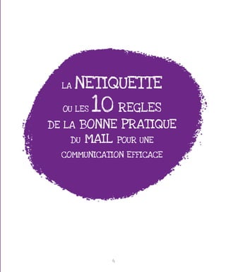 LA   NETIQUETTE
  OU LES   10 REGLES
DE LA BONNE PRATIQUE
    DU MAIL POUR UNE

  COMMUNICATION EFFICACE




             4
 