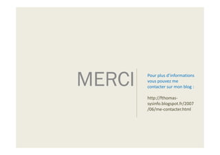 MERCI Pour plus d’informations
vous pouvez me
contacter sur mon blog :
http://fthomas-
sysinfo.blogspot.fr/2007
/06/me-contacter.html
 