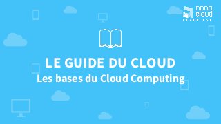 LE GUIDE DU CLOUD
Les bases du Cloud Computing
 