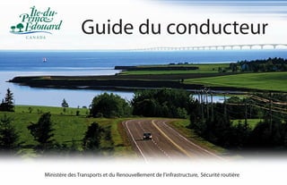 Guide du conducteur
Ministère des Transports et du Renouvellement de l’infrastructure, Sécurité routière
Guide
du
conducteur
Île-du-Prince-Édouard
 