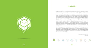 4
Le Real Time Bidding est un mode d’achat programmatique d’espaces publicitaires en temps
réel, sur inventaires web et mobile, en formats Display et Vidéo. Quel que soit le support,
l’achat média se fait automatiquement en proposant un prix dynamique par impression
unique, via un système d’enchères, par l’intermédiaire d’une plateforme technologique spé-
cialisée appelée Demand Side Platform (DSP). Cette variable prix est dépendante de nom-
breux facteurs propres à l’emplacement publicitaire et plus largement au profil de l’utilisateur.
Ce mode d’achat d’espaces connaît une croissance exponentielle depuis son apparition en
2010. En effet, sur un marché digital à 3% de croissance en 2013, le RTB a rencontré une
hausse de 125%. Il représente aujourd’hui 16% du marché publicitaire display en France1
.
Limités par les barrières inhérentes à l’achat Display traditionnel, un nombre grandissant
d’annonceurs adoptent l’achat programmatique, séduits par la transparence qu’apporte ce
modèle, la minimisation de la déperdition d’audience, et par conséquent la réduction des
coûts d’acquisition.
Aujourd’hui, la quasi-totalité des formats display sont disponibles en RTB, allant de la bannière
iab classique à l’habillage de page. L’achat vidéo en RTB se démocratise également, puisqu’il
représentera 15% des achats vidéo online en France en 20172
. Enfin, l’achat d’espaces mobile
en est à ses prémices mais a de beaux jours devant lui, puisqu’il est prévu que le RTB atteigne
16% des achats mobile en 20172
.
1
Observatoire de l’e-pub, 2014
2
IDC, 2013
Le RTB
5
 