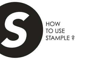 HOW
TO USE
STAMPLE ?
 