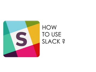 HOW
TO USE
SLACK ?
 