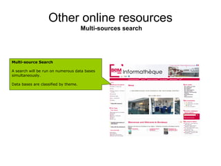 Other online resources
                                      Multi-sources search




Multi-source Search

A search will be run on numerous data bases
simultaneously.

Data bases are classified by theme.
 