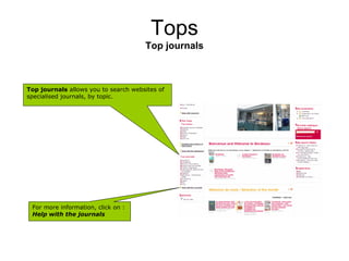 Tops
                                      Top journals



Top journals allows you to search websites of
specialised journals, by topic.




 For more information, click on :
 Help with the journals
 