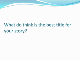What do think is the best title for
your story?
 