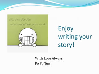 Enjoy
             writing your
             story!
With Love Always,
Po Po Tun
 