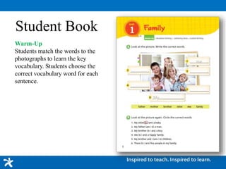 Student Book
Warm-Up
Students match the words to the
photographs to learn the key
vocabulary. Students choose the
correct vocabulary word for each
sentence.
 