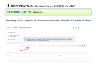 Alternatively, you can quickly find the contact confirmation link by clicking MY E-CV and MY NETWORK
RELATIONAL CAPITAL: Network
ASSET POINT Suite: Handbook Electron CURRICULUM VITAE
32
 