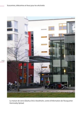 Ecocentres, télécentres et lieux pour les eActivités




112




         La maison de verre (Glashus Ett) à Stockholm, centre d’information de l’écoquartier
         Hammarby Sjöstad
 
