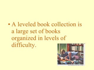 A leveled book collection is a large set of books organized in levels of difficulty. 