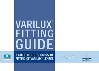 ®


VARILUX
FITTING
GUIDE
A GUIDE TO THE SUCCESSFUL
FITTING OF VARILUX® LENSES
 